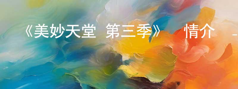 陳欽欽發布《美妙天堂 第三季》詳情介紹_美妙天堂 第三季已完結在線觀看_美妙天堂 第三季迅雷下載_日漫